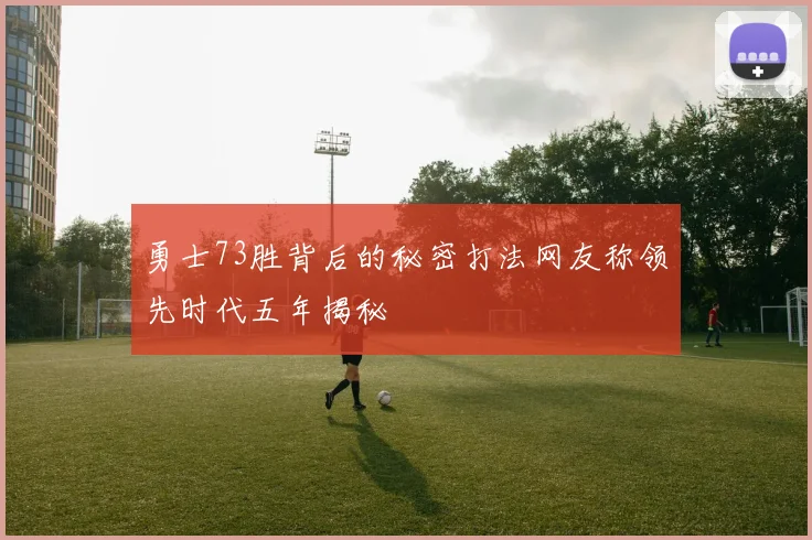 勇士73胜背后的秘密打法网友称领先时代五年揭秘