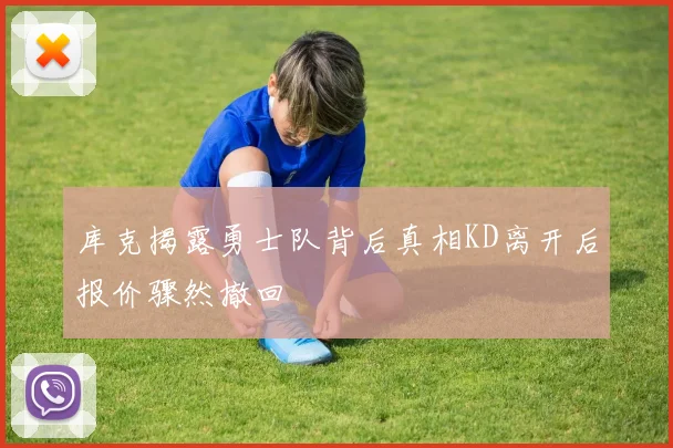 库克揭露勇士队背后真相KD离开后报价骤然撤回