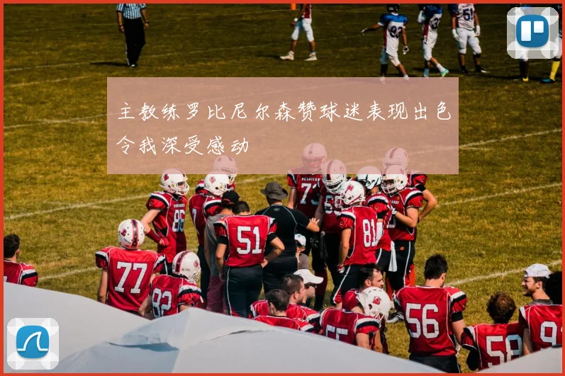 主教练罗比尼尔森赞球迷表现出色令我深受感动