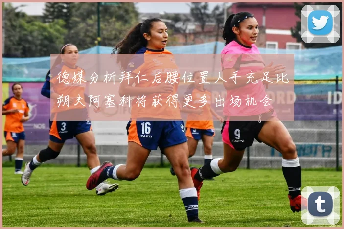 德媒分析拜仁后腰位置人手充足比朔夫阿塞科将获得更多出场机会