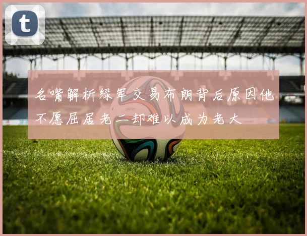 名嘴解析绿军交易布朗背后原因他不愿屈居老二却难以成为老大