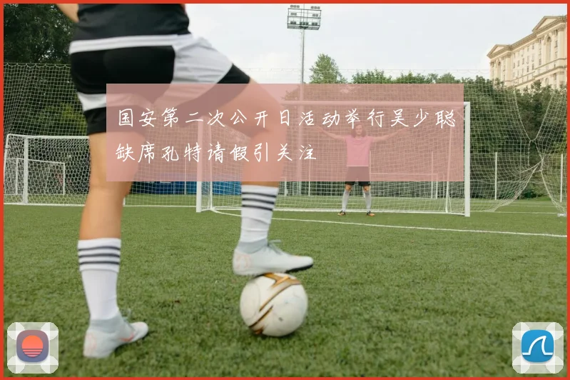 国安第二次公开日活动举行吴少聪缺席孔特请假引关注