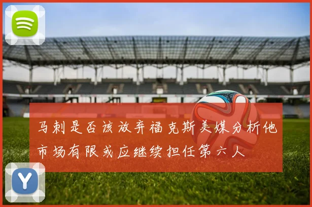 马刺是否该放弃福克斯美媒分析他市场有限或应继续担任第六人